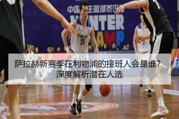 萨拉赫新赛季在利物浦的接班人会是谁？深度解析潜在人选
